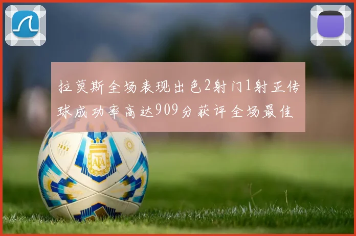 拉莫斯全场表现出色2射门1射正传球成功率高达909分获评全场最佳