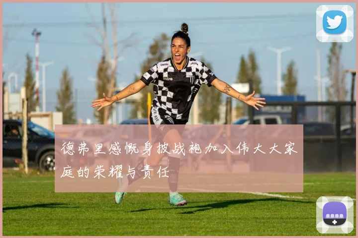 德弗里感慨身披战袍加入伟大大家庭的荣耀与责任