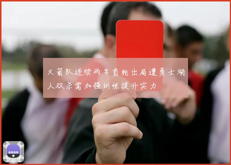 火箭队连续两年首轮出局遭勇士湖人双杀需加强训练提升实力