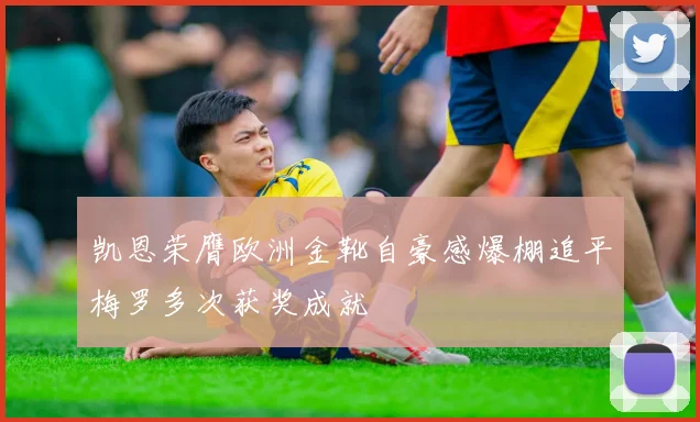 凯恩荣膺欧洲金靴自豪感爆棚追平梅罗多次获奖成就