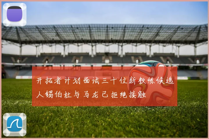 开拓者计划面试三十位新教练候选人锡伯杜与马龙已拒绝接触
