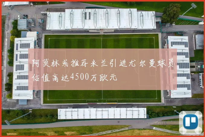 阿莫林或推荐米兰引进尤尔曼球员估值高达4500万欧元