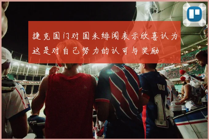捷克国门对国米绯闻表示欣喜认为这是对自己努力的认可与奖励