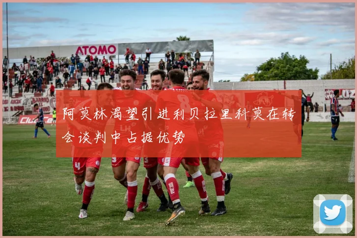 阿莫林渴望引进利贝拉里科莫在转会谈判中占据优势
