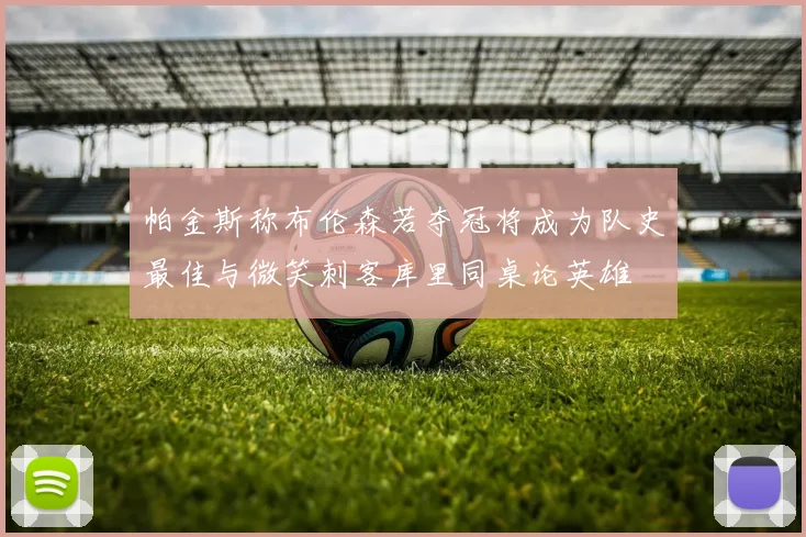 帕金斯称布伦森若夺冠将成为队史最佳与微笑刺客库里同桌论英雄