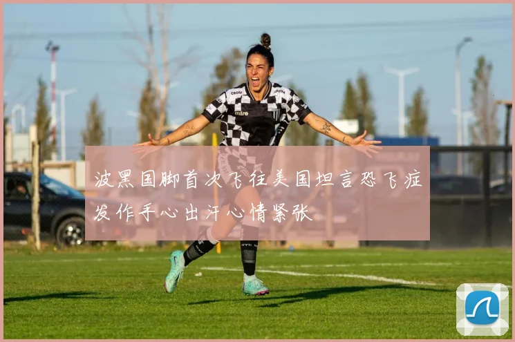 波黑国脚首次飞往美国坦言恐飞症发作手心出汗心情紧张