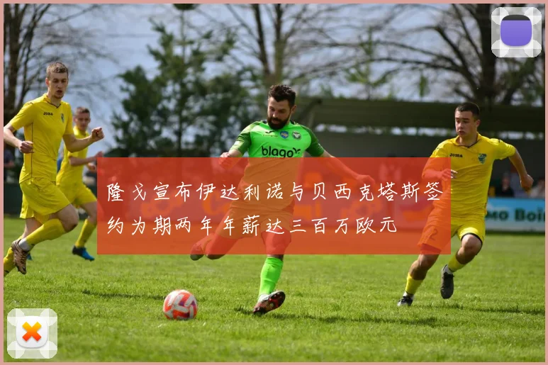 隆戈宣布伊达利诺与贝西克塔斯签约为期两年年薪达三百万欧元
